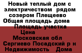 Новый теплый дом с электричеством, рядом созером Плещеево › Общая площадь дома ­ 160 › Площадь участка ­ 10 › Цена ­ 2 500 000 - Московская обл., Сергиево-Посадский р-н Недвижимость » Дома, коттеджи, дачи продажа   . Московская обл.